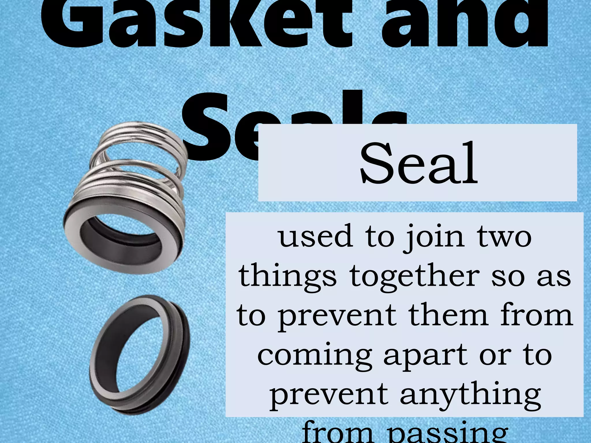 Gasket and
SealsSeal
used to join two
things together so as
to prevent them from
coming apart or to
prevent anything
 