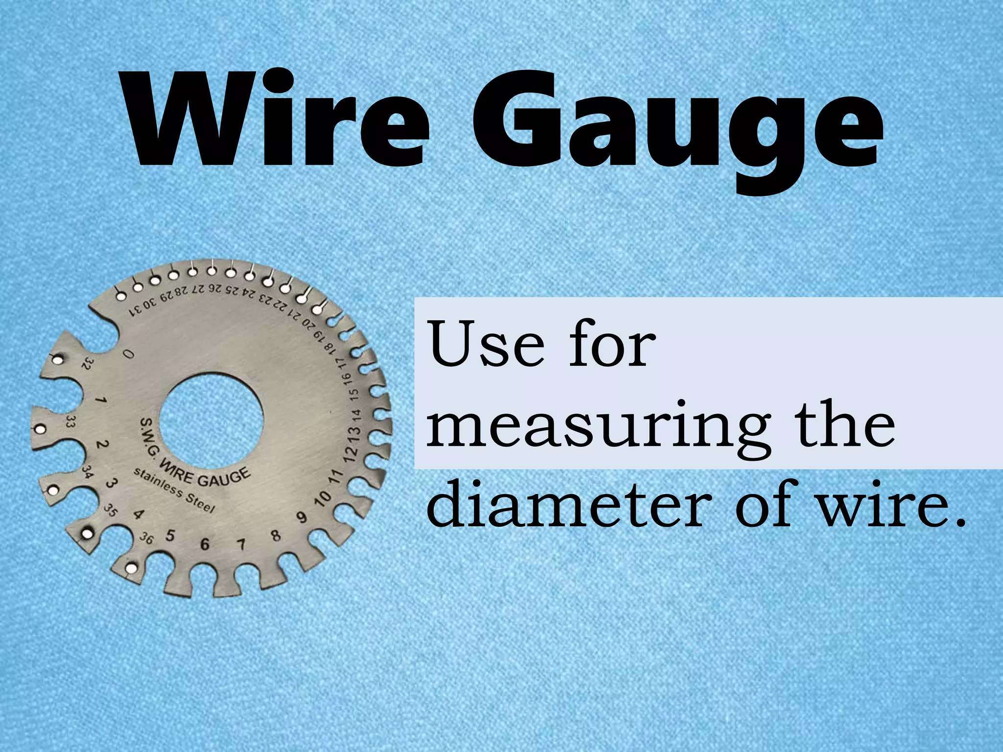 Wire Gauge
Use for
measuring the
diameter of wire.
 