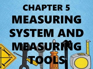 CHAPTER 5
MEASURING
SYSTEM AND
MEASURING
TOOLS
 