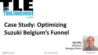 Case Study: Optimizing
Suzuki Belgium’s Funnel
Karl Gilis
AGConsult
Managing Partner
#TLE2014The Live Event@AGConsult
London
 