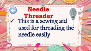 Needle
Threader
 This is a sewing aid
used for threading the
needle easily
 
