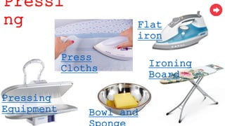 Pressing
Equipment
Press
Cloths
Flat
iron
Ironing
Board
Bowl and
Pressi
ng
 