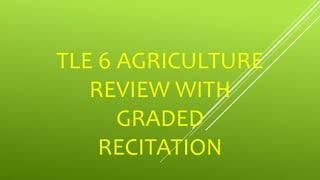 TLE 6 AGRICULTURE
REVIEW WITH
GRADED
RECITATION
 
