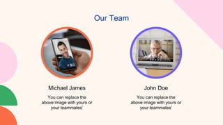 Our Team
John Doe
Michael James
You can replace the
above image with yours or
your teammates’
You can replace the
above image with yours or
your teammates’
 