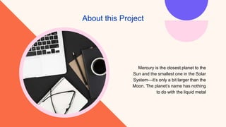 Mercury is the closest planet to the
Sun and the smallest one in the Solar
System—it’s only a bit larger than the
Moon. The planet’s name has nothing
to do with the liquid metal
About this Project
 