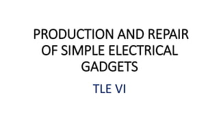PRODUCTION AND REPAIR
OF SIMPLE ELECTRICAL
GADGETS
TLE VI
 