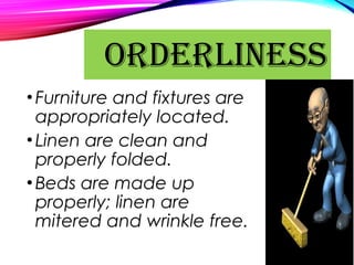 •Furniture and fixtures are
appropriately located.
•Linen are clean and
properly folded.
•Beds are made up
properly; linen are
mitered and wrinkle free.
ORDERLINESS
 