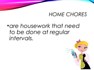 HOME CHORES
•are housework that need
to be done at regular
intervals.
 