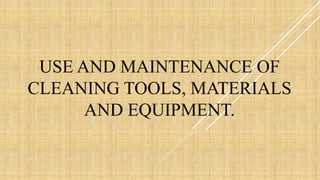 USE AND MAINTENANCE OF
CLEANING TOOLS, MATERIALS
AND EQUIPMENT.
 