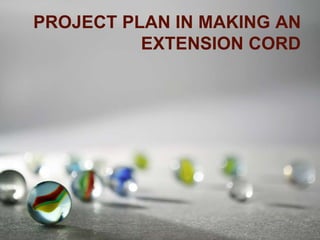 PROJECT PLAN IN MAKING AN
EXTENSION CORD
 