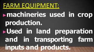 FARM EQUIPMENT:
▶machineries used in crop
production.
▶Used in land preparation
and in transporting farm
inputs and products.
 