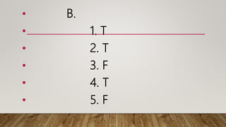 • B.
• 1. T
• 2. T
• 3. F
• 4. T
• 5. F
 
