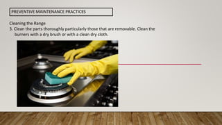 Cleaning the Range
3. Clean the parts thoroughly particularly those that are removable. Clean the
burners with a dry brush or with a clean dry cloth.
PREVENTIVE MAINTENANCE PRACTICES
 
