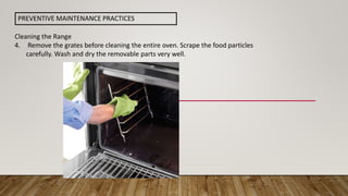 Cleaning the Range
4. Remove the grates before cleaning the entire oven. Scrape the food particles
carefully. Wash and dry the removable parts very well.
PREVENTIVE MAINTENANCE PRACTICES
 