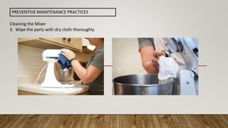 Cleaning the Mixer
3. Wipe the parts with dry cloth thoroughly.
PREVENTIVE MAINTENANCE PRACTICES
 