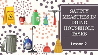 SAFETY
MEASURES IN
DOING
HOUSEHOLD
TASKS
Lesson 2
 