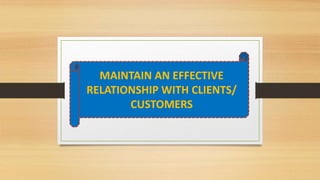 MAINTAIN AN EFFECTIVE
RELATIONSHIP WITH CLIENTS/
CUSTOMERS
 