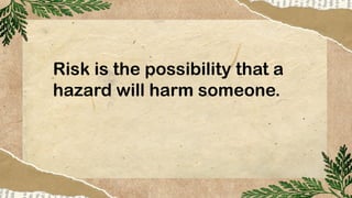 Risk is the possibility that a
hazard will harm someone.
 