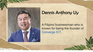 Dennis Anthony Uy
A Filipino businessman who is
known for being the founder of
Converge ICT.
 