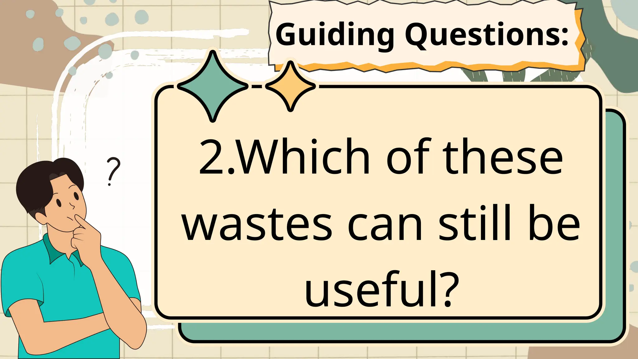 2.Which of these
wastes can still be
useful?
Guiding Questions:
 