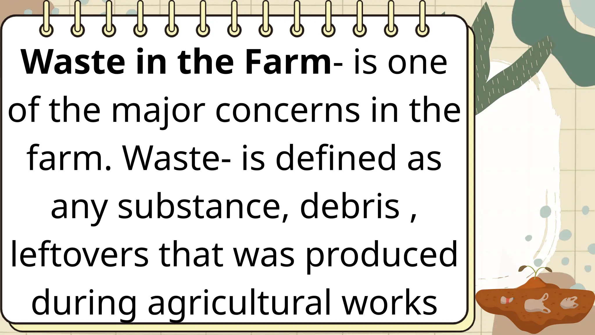 Waste in the Farm- is one
of the major concerns in the
farm. Waste- is defined as
any substance, debris ,
leftovers that was produced
during agricultural works
 