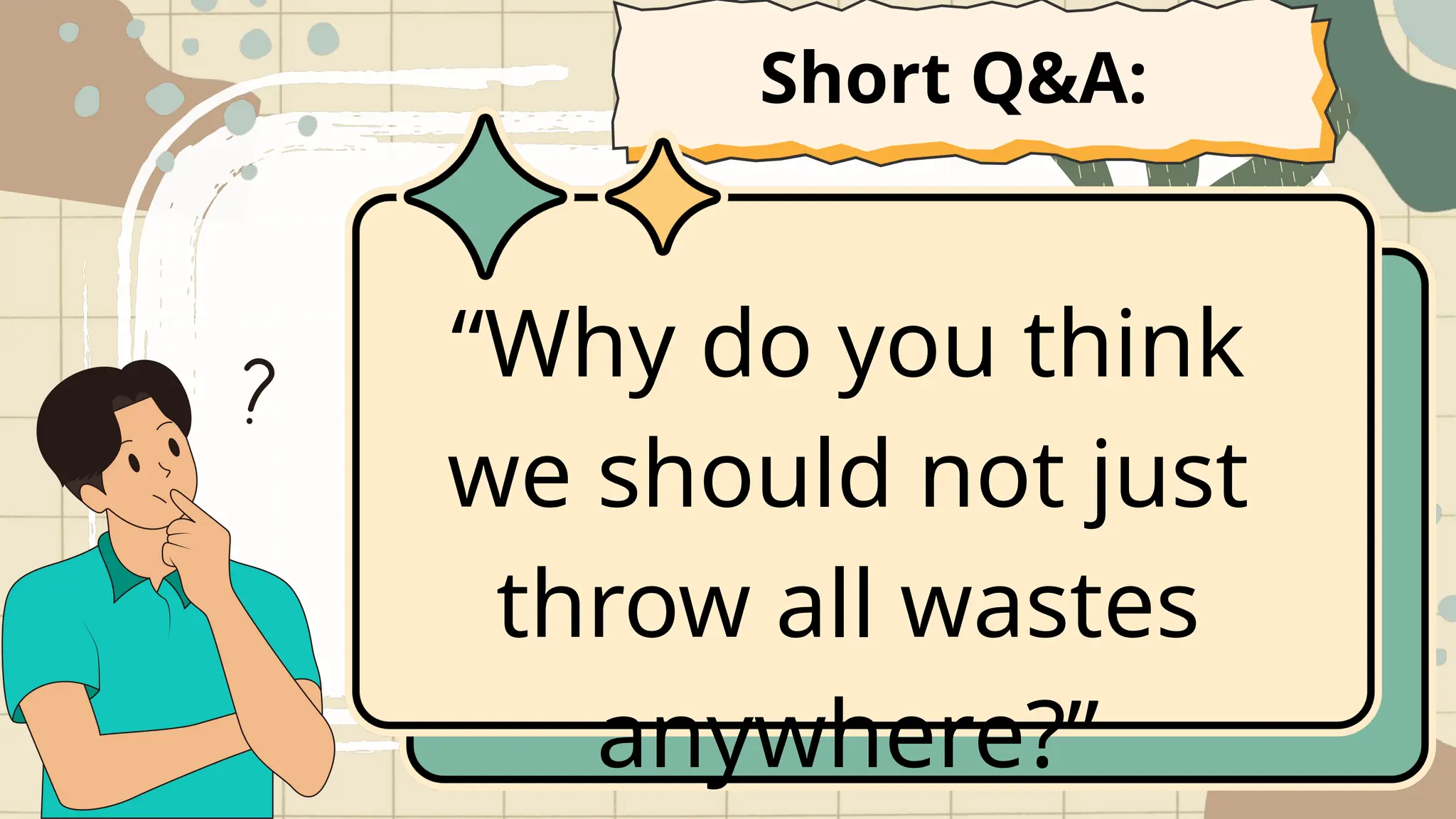 “Why do you think
we should not just
throw all wastes
anywhere?”
Short Q&A:
 