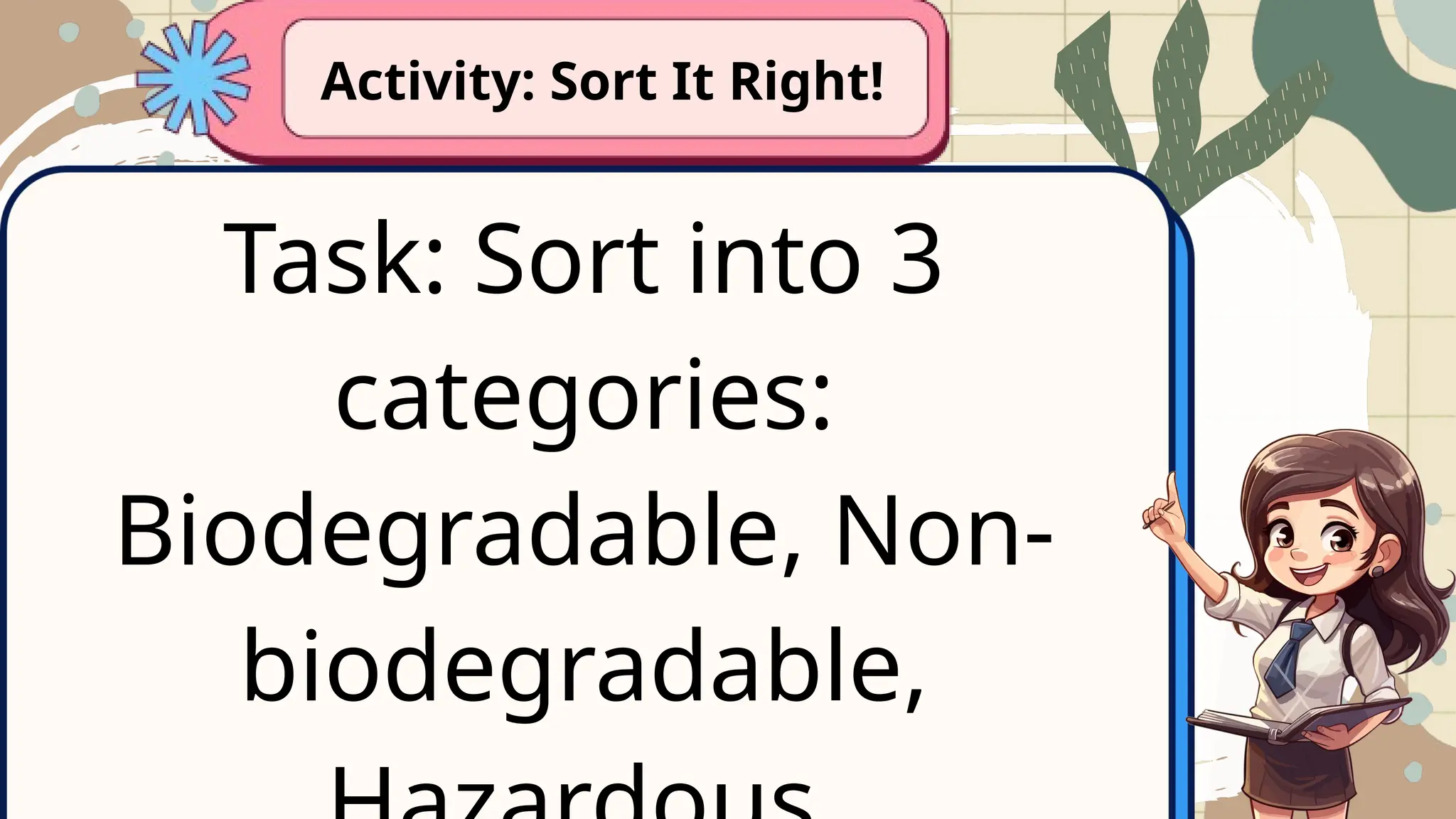Task: Sort into 3
categories:
Biodegradable, Non-
biodegradable,
Activity: Sort It Right!
 