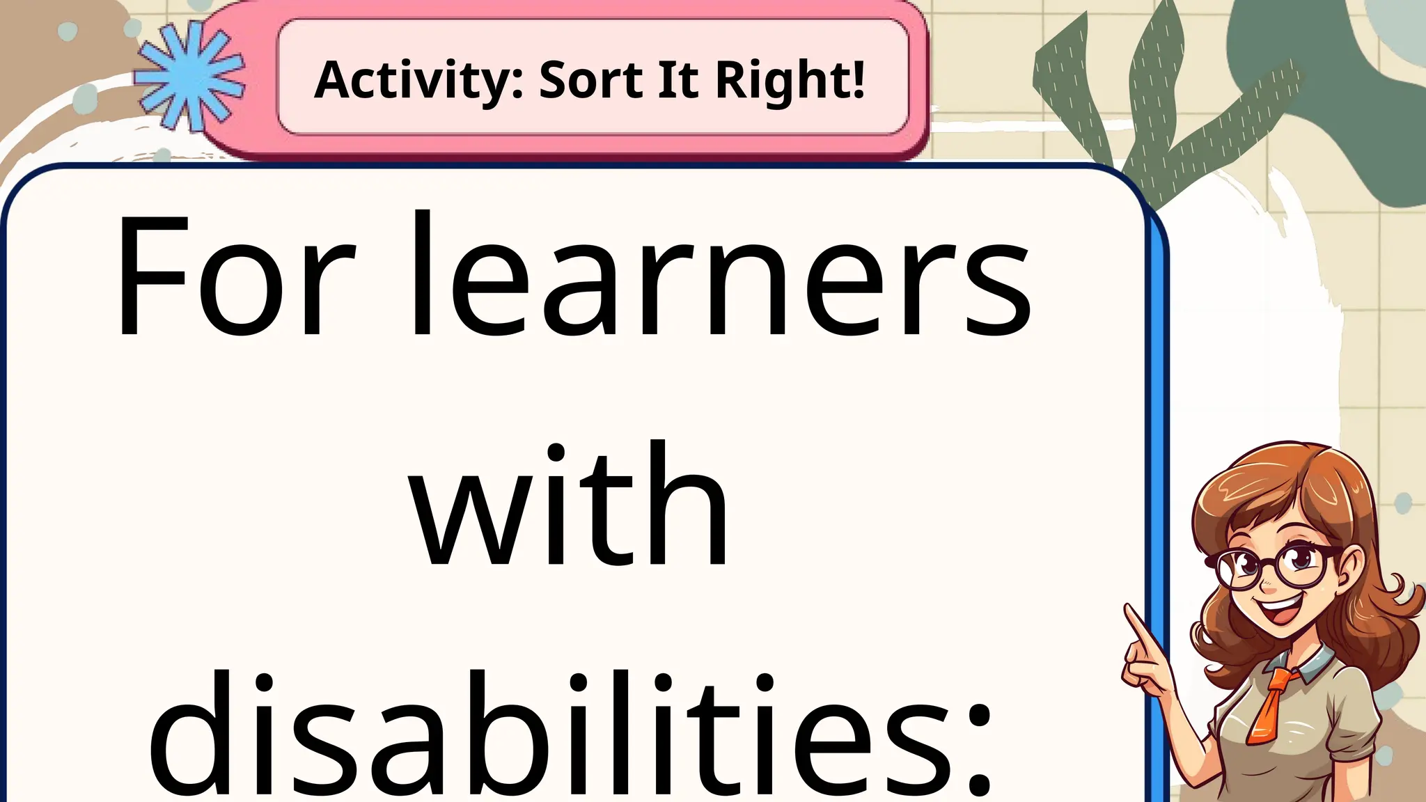 For learners
with
disabilities:
Activity: Sort It Right!
 