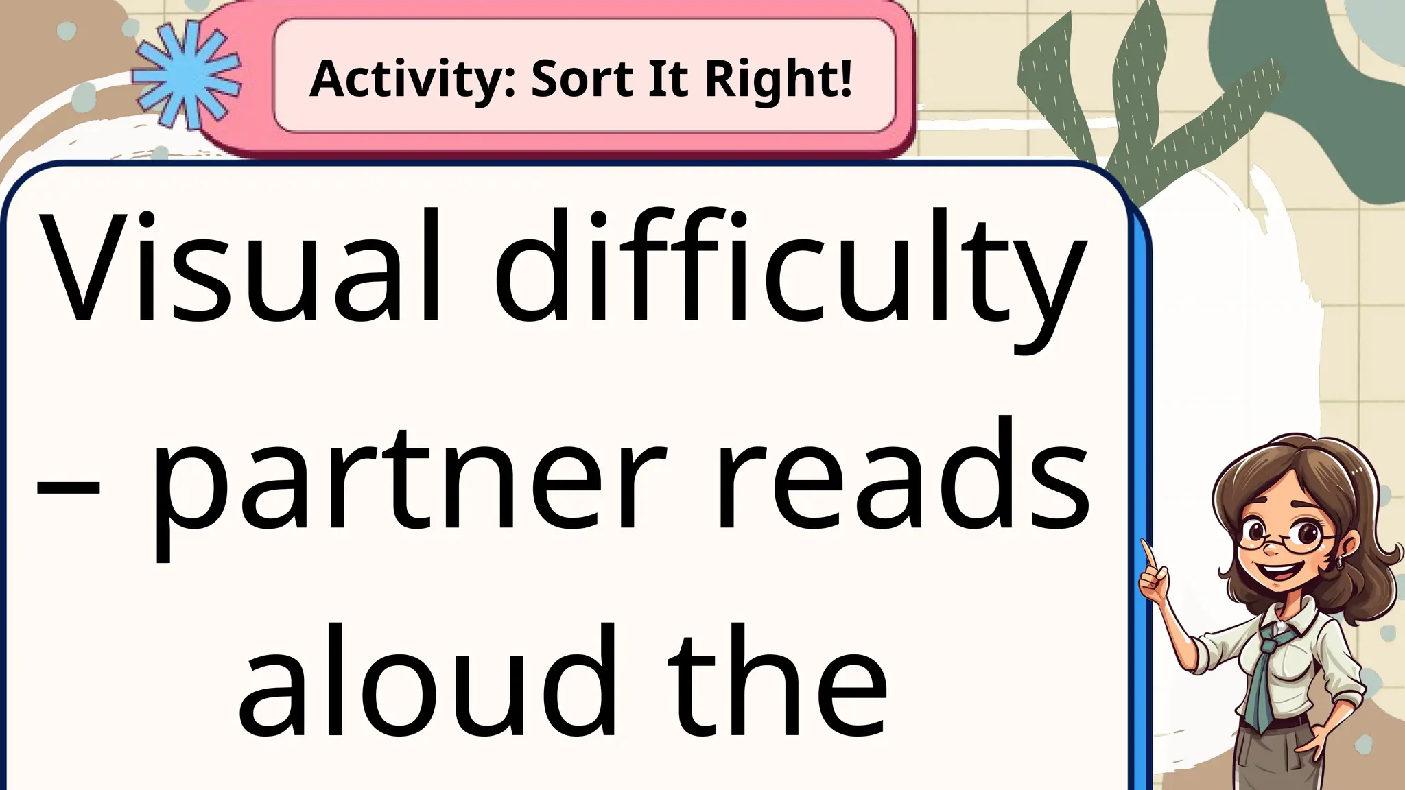 Visual difficulty
– partner reads
aloud the
Activity: Sort It Right!
 