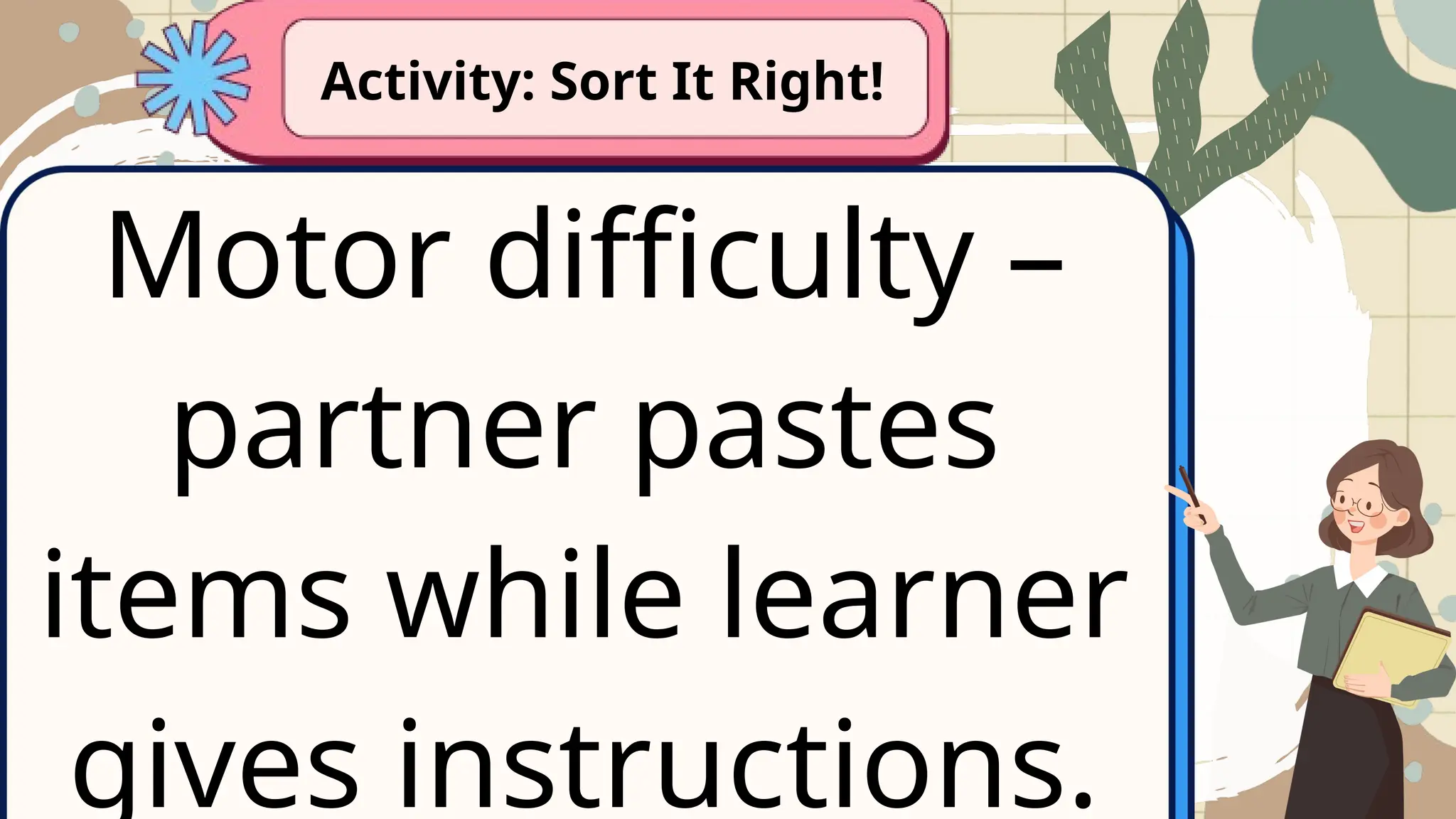 Motor difficulty –
partner pastes
items while learner
gives instructions.
Activity: Sort It Right!
 