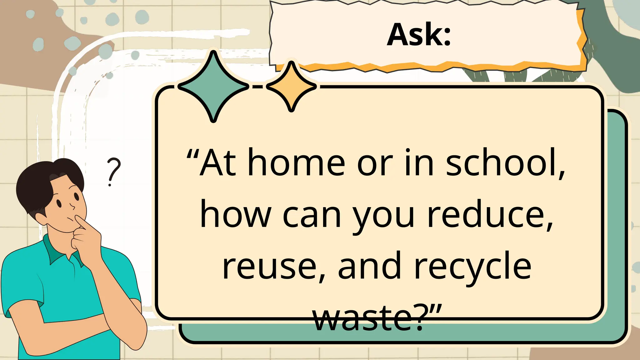 “At home or in school,
how can you reduce,
reuse, and recycle
waste?”
Ask:
 
