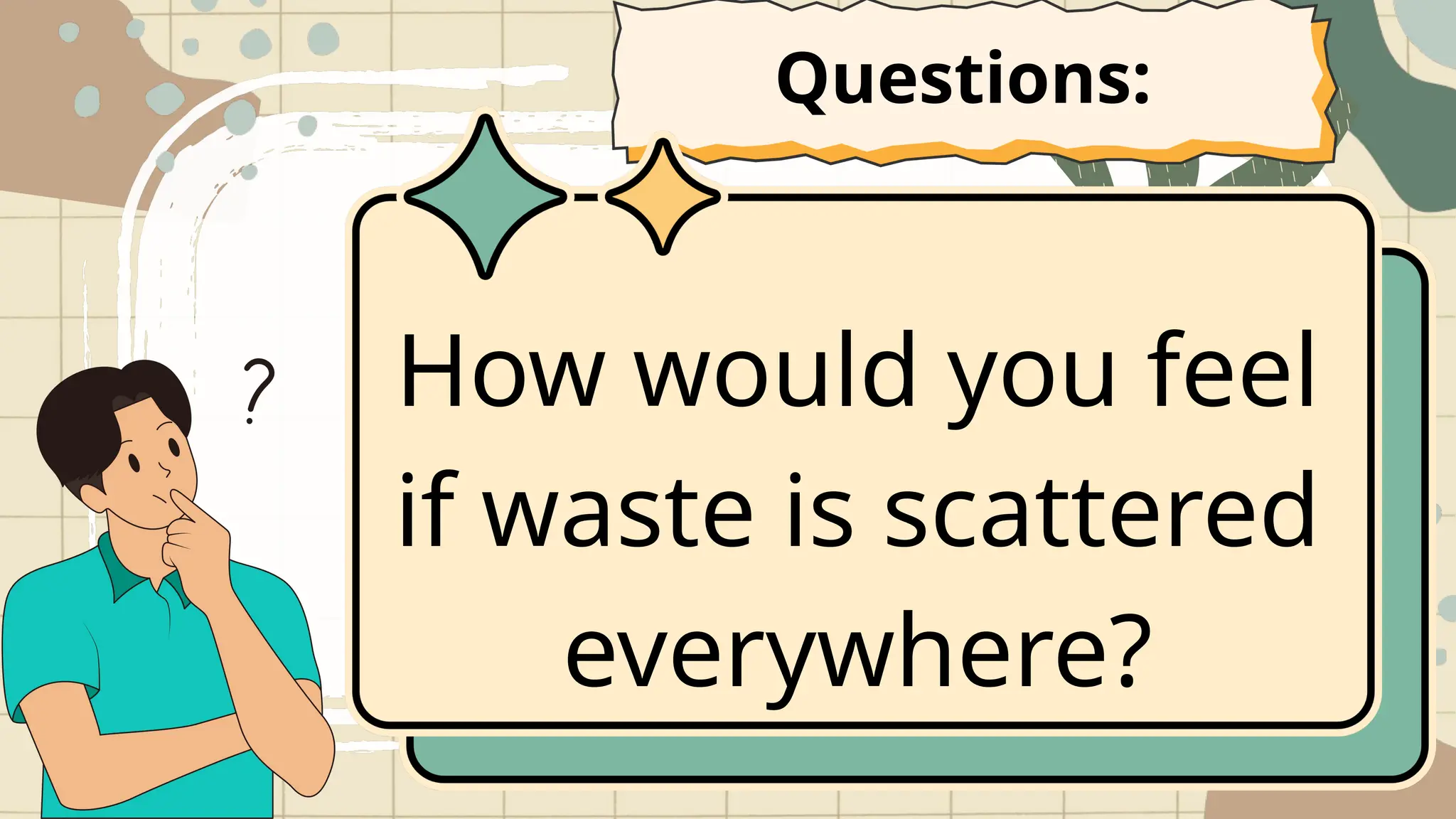 How would you feel
if waste is scattered
everywhere?
Questions:
 