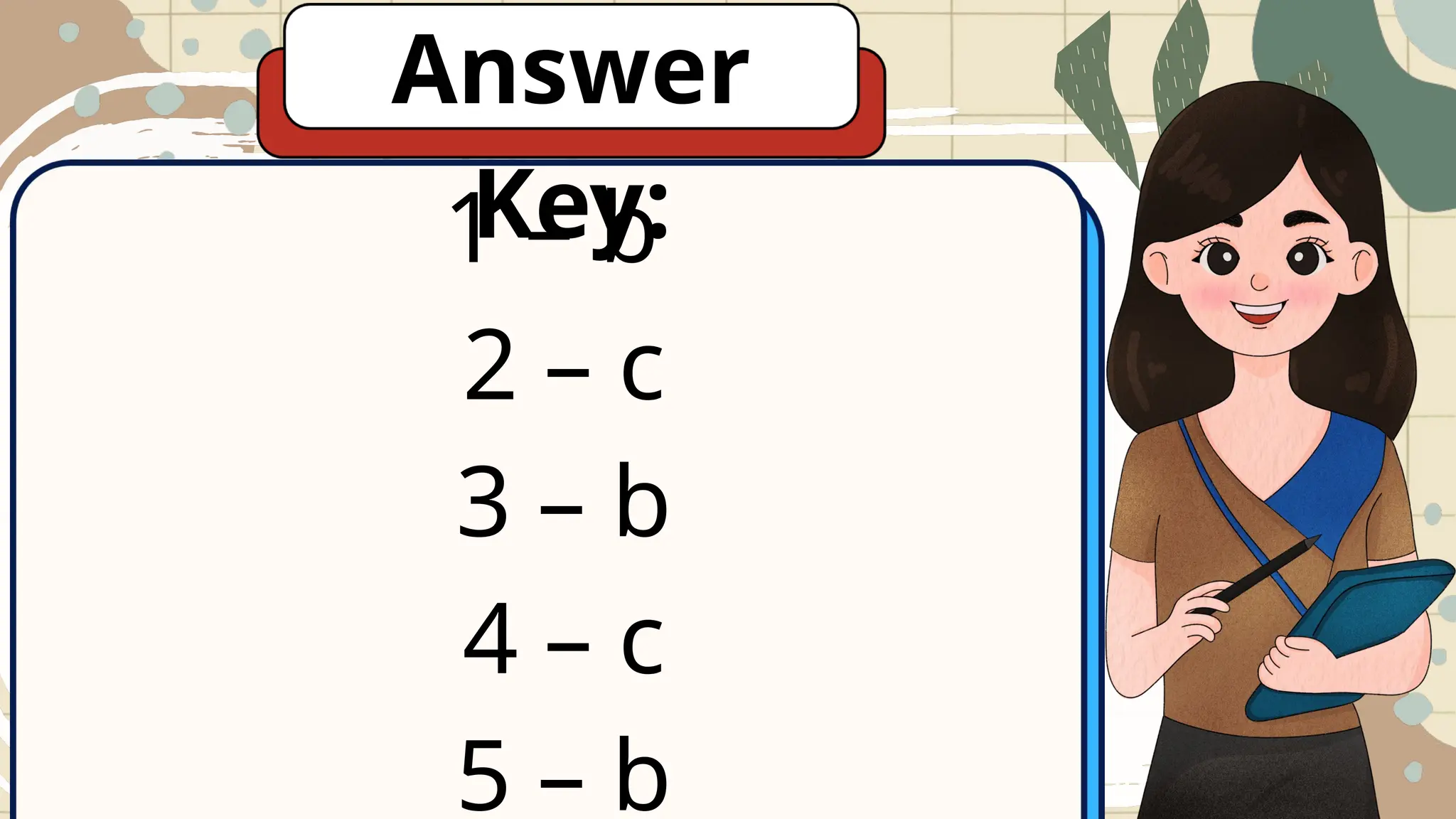 1 – b
2 – c
3 – b
4 – c
5 – b
Answer
Key:
 