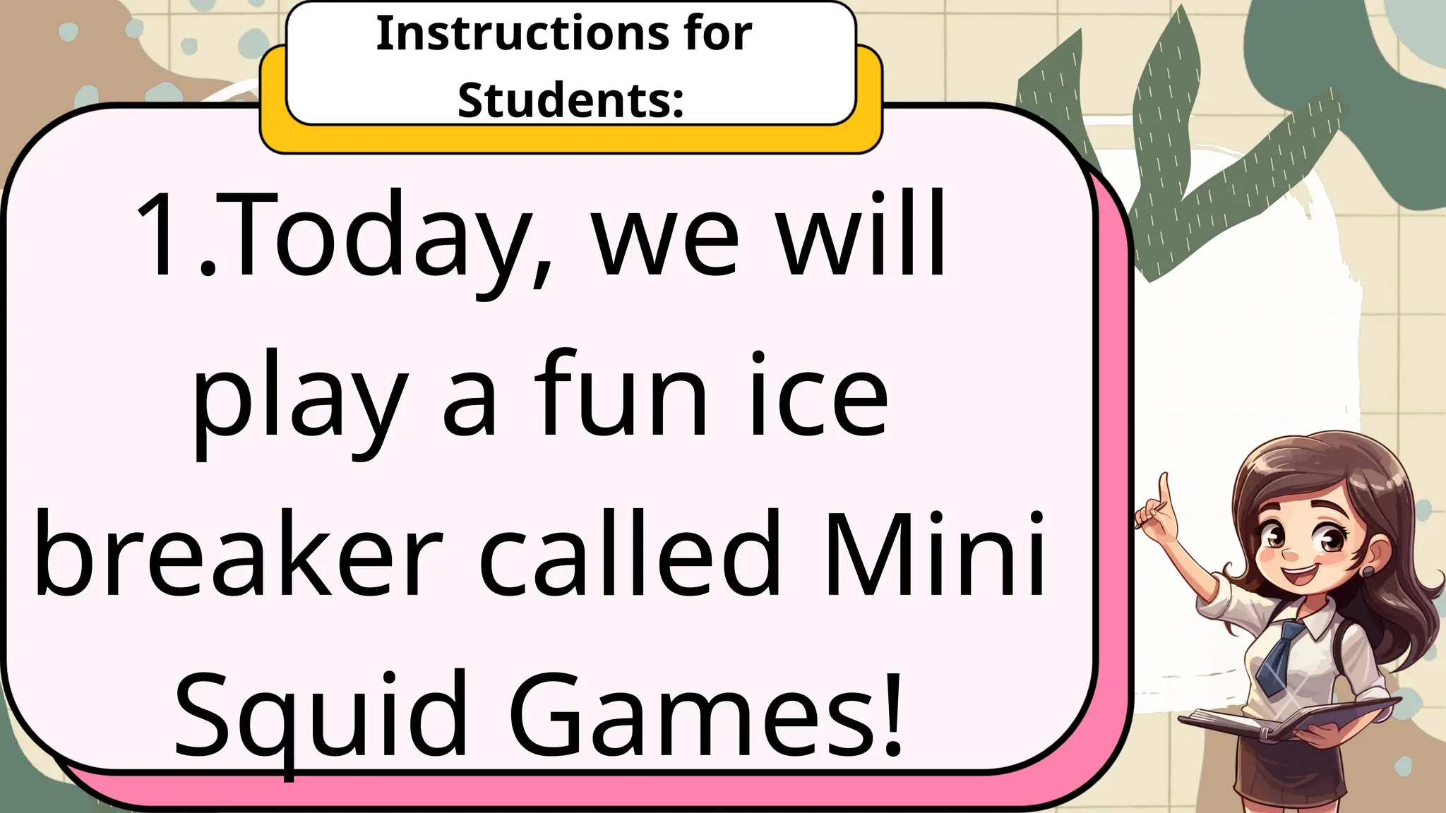 1.Today, we will
play a fun ice
breaker called Mini
Squid Games!
Instructions for
Students:
 