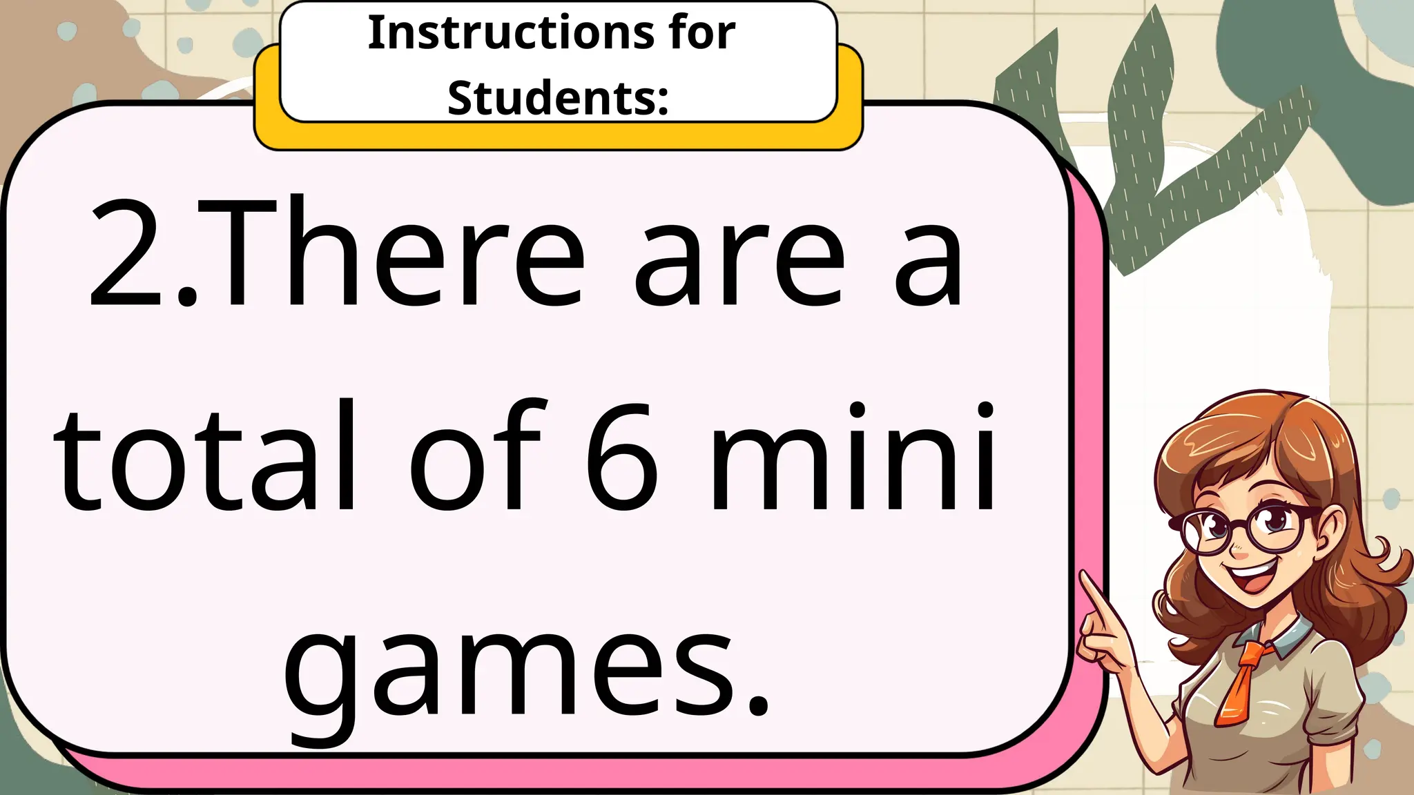 2.There are a
total of 6 mini
games.
Instructions for
Students:
 