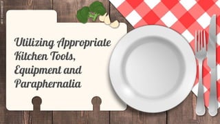 SLIDESMANIA.COM
Utilizing Appropriate
Kitchen Tools,
Equipment and
Paraphernalia
 