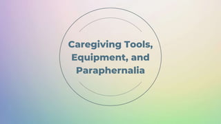 Caregiving Tools,
Equipment, and
Paraphernalia
 