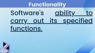 Functionality
Software's ability to
carry out its specified
functions.
 