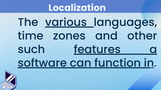 Localization
The various languages,
time zones and other
such features a
software can function in.
 
