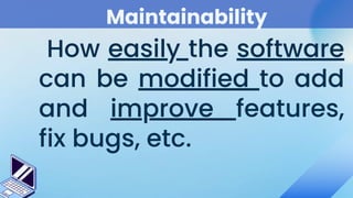 Maintainability
How easily the software
can be modified to add
and improve features,
fix bugs, etc.
 