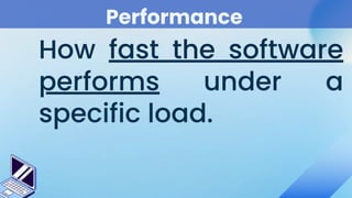 Performance
How fast the software
performs under a
specific load.
 