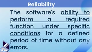 Reliability
The software's ability to
perform a required
function under specific
conditions for a defined
period of time without any
errors.
 