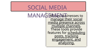 Allows businesses to
manage their social
media presence across
multiple channels.
These tools provide
features for scheduling
posts, tracking
engagement, and
analyzing.
SOCIAL MEDIA
MANAGEMENT
 