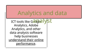ICT tools like Google
Analytics, Adobe
Analytics, and other
data analysis software
help businesses
understand their online
performance.
Analytics and data
analyst
 