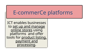 ICT enables businesses
to set up and manage
online stores using
platforms and offer
tools for product listing,
payment and
processing.
E-commerCe platforms
 