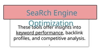 These tools offer insights into
keyword performance, backlink
profiles, and competitive analysis.
.
SeaRch Engine
Optimization
 