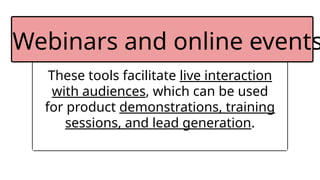 These tools facilitate live interaction
with audiences, which can be used
for product demonstrations, training
sessions, and lead generation.
Webinars and online events
 