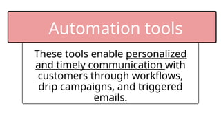 These tools enable personalized
and timely communication with
customers through workflows,
drip campaigns, and triggered
emails.
Automation tools
 