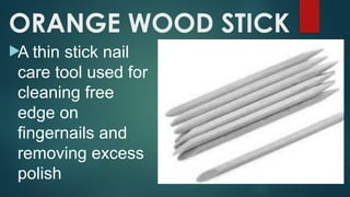 ORANGE WOOD STICK

A thin stick nail
care tool used for
cleaning free
edge on
fingernails and
removing excess
polish
 