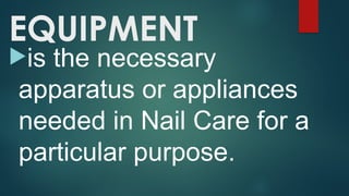 EQUIPMENT
is the necessary
apparatus or appliances
needed in Nail Care for a
particular purpose.
 